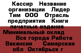 Кассир › Название организации ­ Лидер Тим, ООО › Отрасль предприятия ­ Книги, печатные издания › Минимальный оклад ­ 12 000 - Все города Работа » Вакансии   . Самарская обл.,Октябрьск г.